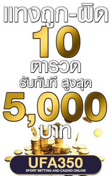 แทงถูก-ผิด 10ตารวด UFA350 รับ 5000 บาท